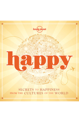 Planet, Lonely - Happy: Secrets to Happiness from the Cultures of the World, ebook