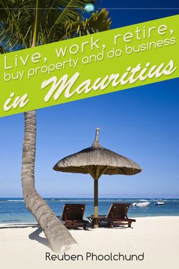 Phoolchund, Reuben - Live, work, retire, buy property and do business in Mauritius, e-bok