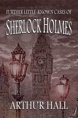 Hall, Arthur - Further Little-Known Cases of Sherlock Holmes, e-kirja