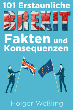 Weßling, Holger - 101 Erstaunliche Brexit Fakten und Konsequenzen, ebook