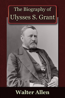 Allen, Walter - The Biography of Ulysses S Grant, e-bok