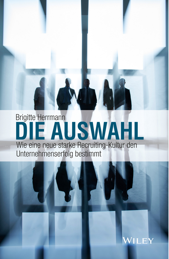 Herrmann, Brigitte - Die Auswahl: Wie eine neue starke Recruiting-Kultur den Unternehmenserfolg bestimmt, e-bok
