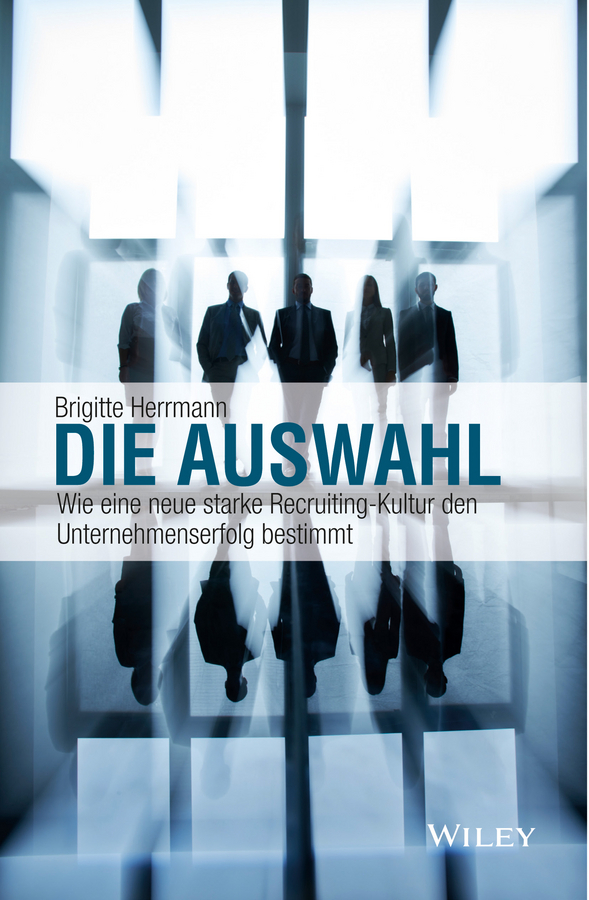 Herrmann, Brigitte - Die Auswahl: Wie eine neue starke Recruiting-Kultur den Unternehmenserfolg bestimmt, ebook