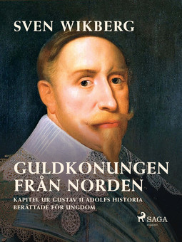 Wikberg, Sven - Guldkonungen från Norden : kapitel ur Gustav II Adolfs historia berättade för ungdom, ebook
