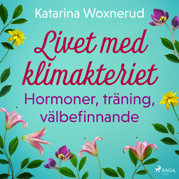 Woxnerud, Katarina - Livet med klimakteriet: Hormoner, träning, välbefinnande, audiobook