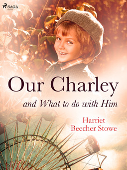 Beecher-Stowe, Harriet - Our Charley and What to do with Him, e-kirja
