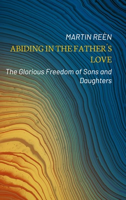 Reèn, Martin - Abiding in the Father´s Love: The Glorious Freedom of Sons and Daughters, ebook