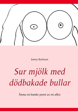 Karlsson, Jonny - Sur mjölk med dödbakade bullar: Ännu en bunke poesi av en alkis, e-kirja