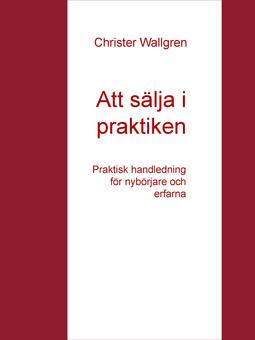 Wallgren, Christer - Att sälja i praktiken: Praktisk handledning för nybörjare och erfarna, ebook