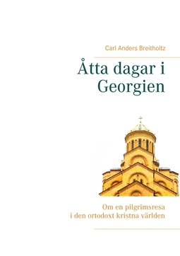 Breitholtz, Carl Anders - Åtta dagar i Georgien: Om en pilgrimsresa i den ortodoxt kristna världen, ebook