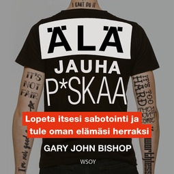Bishop, Gary John - Älä jauha p*skaa: Lopeta itsesi sabotointi ja tule oman elämäsi herraksi, äänikirja