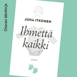 Itkonen, Juha - Ihmettä kaikki, audiobook