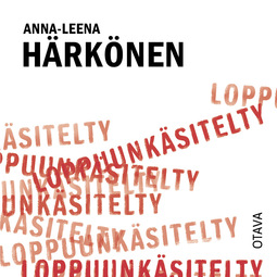 Härkönen, Anna-Leena - Loppuunkäsitelty, audiobook