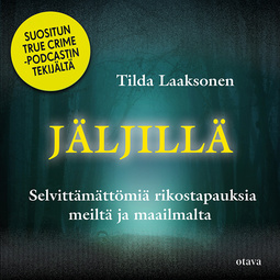 Laaksonen, Tilda - Jäljillä: Selvittämättömiä rikostapauksia meiltä ja maailmalta, äänikirja