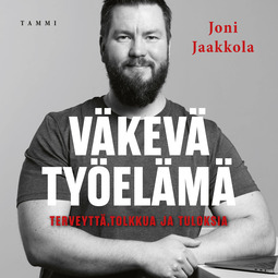 Jaakkola, Joni - Väkevä työelämä: Terveyttä, tolkkua ja tuloksia, äänikirja