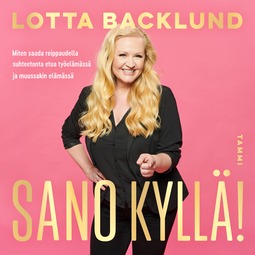 Backlund, Lotta - Sano kyllä!: Miten saada reippaudella suhteetonta etua työelämässä ja muussakin elämässä, audiobook