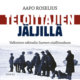 Roselius, Aapo - Teloittajien jäljillä: Valkoisten väkivalta Suomen sisällissodassa, äänikirja