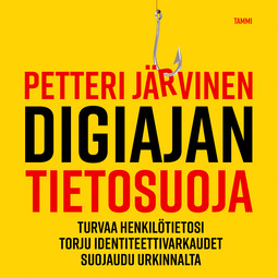 Järvinen, Petteri - Digiajan tietosuoja: Turvaa henkilötietosi, torju identiteettivarkaudet ja suojaudu urkinnalta, äänikirja