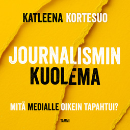 Kortesuo, Katleena - Journalismin kuolema: Mitä medialle oikein tapahtui?, äänikirja