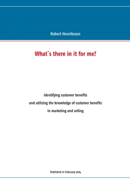 Henriksson, Robert - What's there in it for me?: Identifying customer benefits and utilizing the knowledge of customer benefits in marketing and selling, e-bok