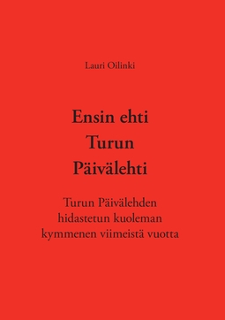 Oilinki, Lauri - Ensin ehti Turun Päivälehti: Turun Päivälehden hidastetun kuoleman kymmenen viimeistä vuotta, ebook