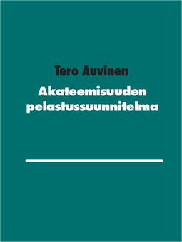 Auvinen, Tero - Akateemisuuden pelastussuunnitelma, e-bok