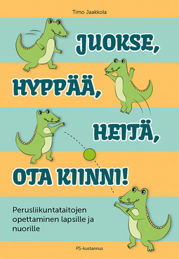 Jaakkola, Timo - Juokse, hyppää, heitä, ota kiinni!: Perusliikuntataitojen opettaminen lapsille ja nuorille, e-bok