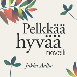 Aalho, Jukka - Pelkkää hyvää – novelli, äänikirja