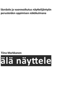 Markkanen, Tiina - Älä näyttele: Läsnäolo ja vuorovaikutus näyttelijäntyön perusteiden oppimisen näkökulmana, e-kirja