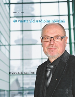 Laiho, Jorma K. - 40 vuotta yleisradioinsinöörinä: Urani vaiheita 1973 - 2013, ebook